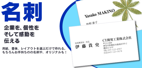 名刺・企業を個性をそして感動を伝える。用紙、書体、レイアウトを選ぶだけで作れる。もちろんお手持ちの名刺やオリジナルも！