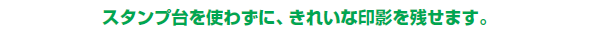 スタンプ台を使わずに、きれいな印影を残せます。